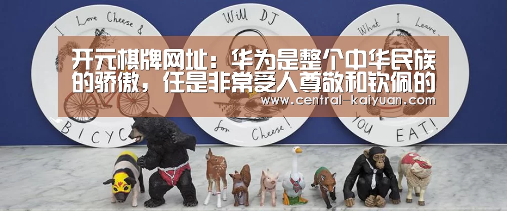 开元棋牌网址:华为是整个中华民族的骄傲,任是非常受人尊敬和钦佩的(图2) 开云体育网站