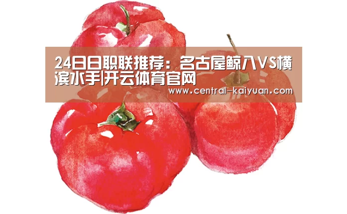 24日日职联推荐:名古屋鲸八VS横滨水手|开云体育官网(图4) 开云体育官方网站