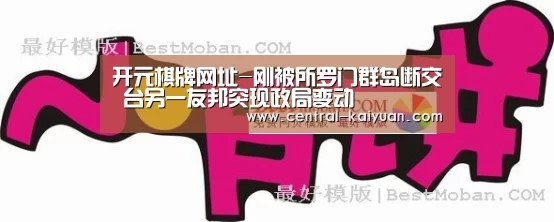 开元棋牌网址-刚被所罗门群岛断交 台另一友邦突现政局变动(图2) 开云体育官网