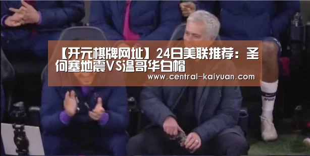 【开元棋牌网址】24日美联推荐：圣何塞地震VS温哥华白帽