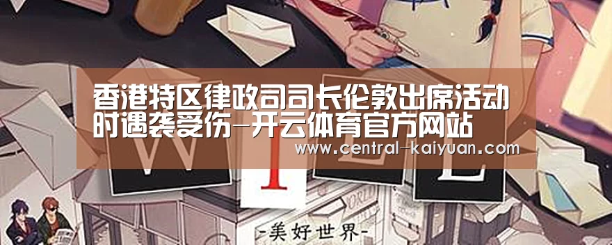 香港特区律政司司长伦敦出席活动时遇袭受伤-开云体育官方网站(图2) 开云体育网站